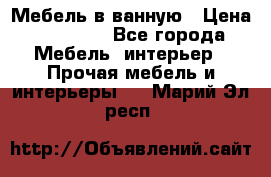 Мебель в ванную › Цена ­ 26 000 - Все города Мебель, интерьер » Прочая мебель и интерьеры   . Марий Эл респ.
